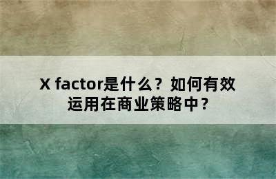 X factor是什么？如何有效运用在商业策略中？